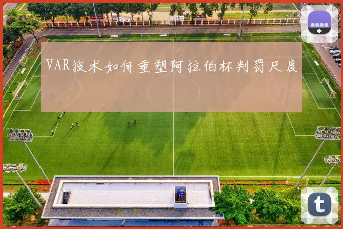 VAR技术如何重塑阿拉伯杯判罚尺度