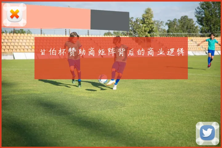 甘伯杯赞助商矩阵背后的商业逻辑