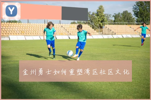 金州勇士如何重塑湾区社区文化