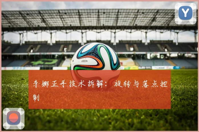 李娜正手技术拆解：旋转与落点控制