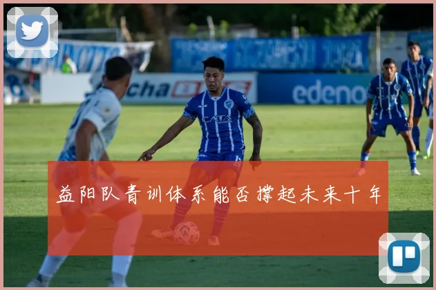 益阳队青训体系能否撑起未来十年