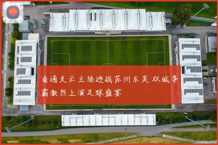 南通支云主场迎战苏州东吴 双城争霸激烈上演足球盛宴