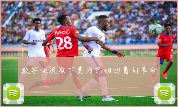 数字化浪潮下费内巴切的青训革命