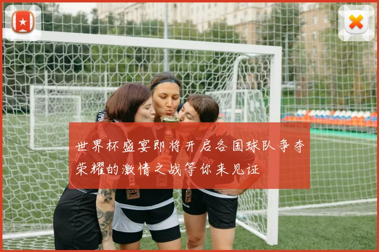 世界杯盛宴即将开启各国球队争夺荣耀的激情之战等你来见证