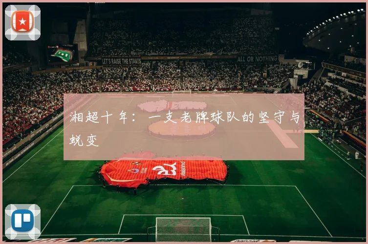 湘超十年：一支老牌球队的坚守与蜕变
