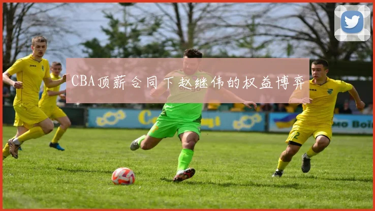 CBA顶薪合同下赵继伟的权益博弈