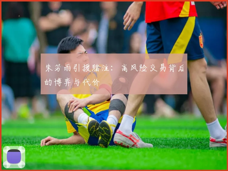 朱芳雨引援赌注：高风险交易背后的博弈与代价