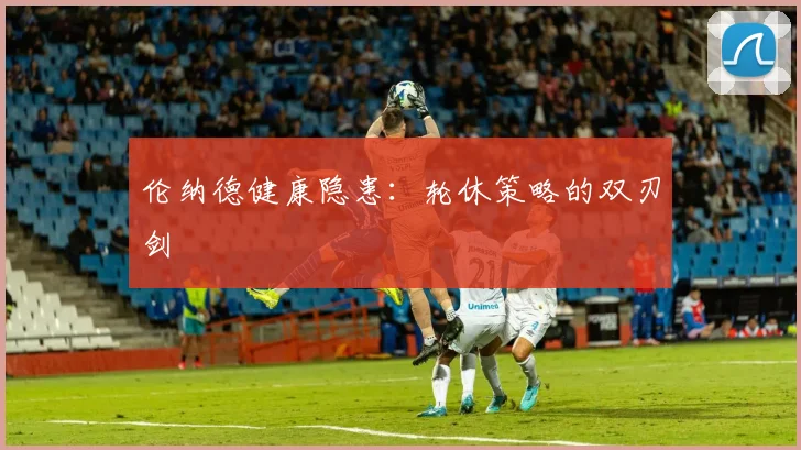 伦纳德健康隐患：轮休策略的双刃剑