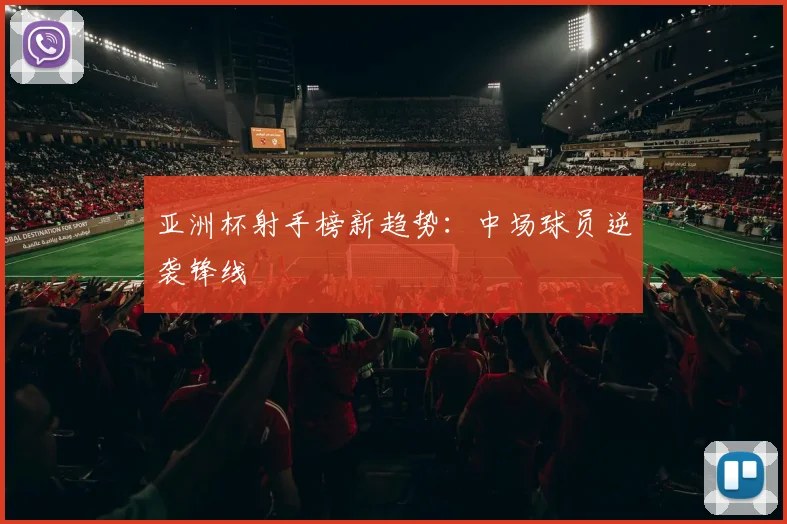 亚洲杯射手榜新趋势：中场球员逆袭锋线