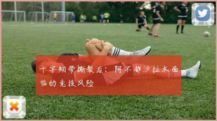 十字韧带撕裂后：阿不都沙拉木面临的竞技风险