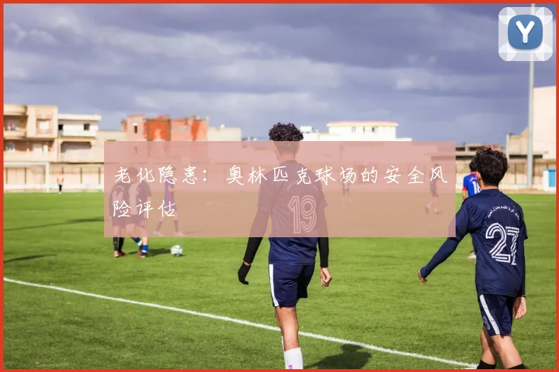 老化隐患：奥林匹克球场的安全风险评估