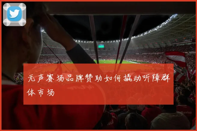 无声赛场品牌赞助如何撬动听障群体市场