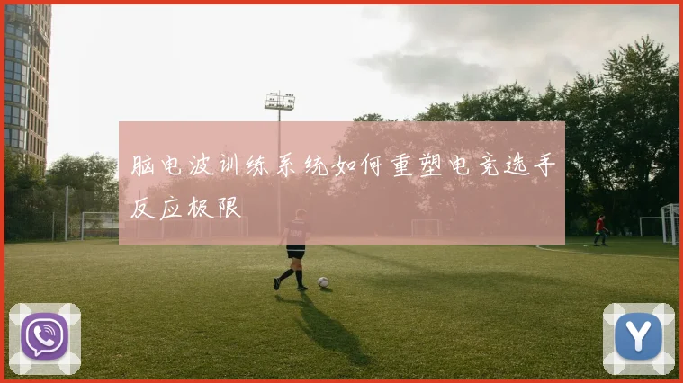 脑电波训练系统如何重塑电竞选手反应极限