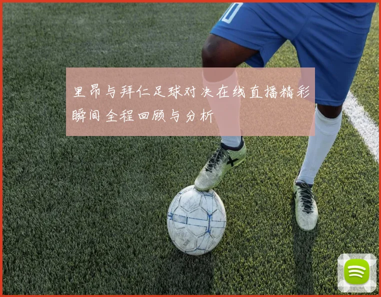 里昂与拜仁足球对决在线直播精彩瞬间全程回顾与分析