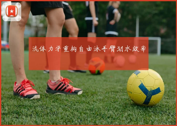 流体力学重构自由泳手臂划水效率